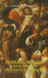 Zwierzęta i rośliny w życiu świętych oraz jako ich atrybuty - Szczepanowicz Barbara - książka