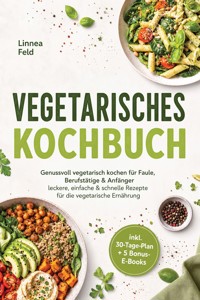 Vegetarisches Kochbuch: Genussvoll vegetarisch kochen für Faule, Berufstätige & Anfänger – leckere, einfache & schnelle Rezepte für die vegetarische Ernährung – inkl. 30-Tage-Plan + 5 Bonus-E-Books - Linnea Feld - ebook