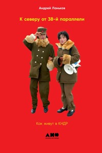 К северу от 38-й параллели: Как живут в КНДР - Андрей Ланьков - ebook