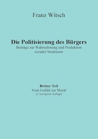 Die Politisierung des Bürgers, 3.Teil: Vom Gefühl zur Moral - Franz Witsch - ebook