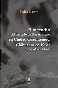 El incendio del templo de San Antonio en Ciudad Cuauhtémoc, Chihuahua en 1961 - Pedro Castro - ebook