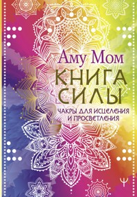 Книга Силы. Чакры для исцеления и просветления - Аму Мом - ebook