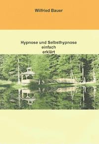 Hypnose und Selbsthypnose einfach erklärt - Wilfried Bauer - ebook