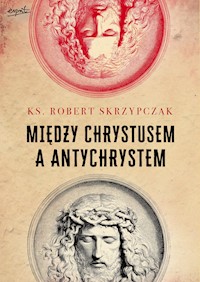 Między Chrystusem a Antychrystem - Ks. prof. Robert Skrzypczak - ebook