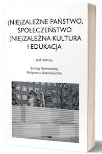(Nie)zależne państwo, społeczeństwo (Nie)zależna kultura i edukacja - Techmańska Barbara, Skotnicka-Palka Małgorzata - książka