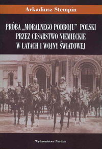 Próba "moralnego podboju" Polski przez Cesarstwo Niemieckie w latach I wojny światowej - Arkadiusz Stempin - książka