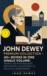 JOHN DEWEY Premium Collection – 40+ Books in One Single Volume: Works on Psychology, Education, Philosophy & Politics (Annotated) - John Dewey - ebook