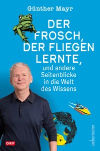 Der Frosch, der fliegen lernte, und andere Seitenblicke in die Welt des Wissens - Günther Mayr - ebook