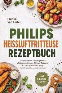 Philips Heißluftfritteuse Rezeptbuch: Die leckersten, knusprigsten & alltagstauglichsten Airfryer Rezepte für den stressfreien Alltag – einfach, schnell & voller Geschmack – inkl. 5 Bonus-E-Books - Franka van Lintel - ebook