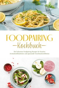 Foodpairing Kochbuch: Die leckersten Foodpairing Rezepte für kreative Aromakombinationen und spannende Geschmackserlebnisse - inkl. Brotrezepten, Dips & Getränken - Marlene Grünwald - ebook