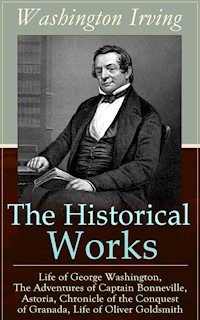 The Historical Works of Washington Irving: Life of George Washington, The Adventures of Captain Bonneville, Astoria, Chronicle of the Conquest of Granada, Life of Oliver Goldsmith - Washington Irving - ebook