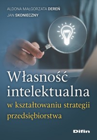 Własność intelektualna w kształtowaniu strategii przedsiębiorstwa - Dereń Aldona Małgorzata, Skonieczny Jan - książka