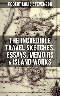 The Incredible Travel Sketches, Essays, Memoirs & Island Works of R. L. Stevenson - Robert Louis Stevenson - ebook