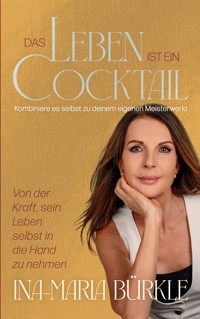 Das Leben ist ein Cocktail: Kombiniere es selbst zu deinem eigenen Meisterwerk - Ina-Maria Bürkle - ebook