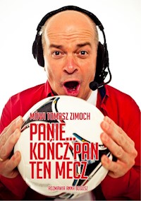 Mówi Tomasz Zimoch Panie.. kończ Pan ten mecz - Zimoch Tomasz, Bogusz Anna - książka