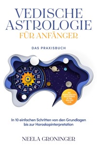 Vedische Astrologie für Anfänger - Das Praxisbuch: In 10 einfachen Schritten von den Grundlagen bis zur Horoskopinterpretation - inkl. Beispielanalysen, Praxisübungen, 30-Tage-Challenge u.v.m. - Neela Groninger - ebook