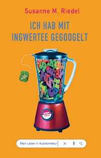 Ich hab mit Ingwertee gegoogelt - Susanne M. Riedel - ebook