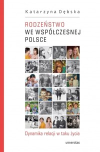Rodzeństwo we współczesnej Polsce. Dynamika relacji w toku życia - Katarzyna Dębska - książka