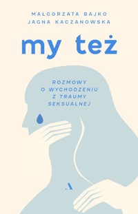 My też. Rozmowy o wychodzeniu z traumy seksualnej - Małgorzata Bajko, Jagna Kaczanowska - książka
