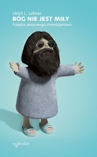 Bóg nie jest miły. Pułapka pluszowego chrześcijaństwa - Ulrich L Lehner - ebook