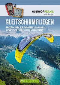 Gleitschirmfliegen: Praxiswissen für Anfänger & Profis zu Ausrüstung, Flugtechnik & Streckenfliegen. - Toni Schlager - ebook