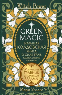 Green Magic. Большая колдовская книга о силе трав, камней, стихий, ароматов - Мари Уоллес - ebook