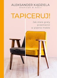Tapiceruj! Jak stare graty przemienić w piękne meble - Kądziela Aleksander - ebook + książka