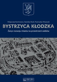 Bystrzyca Kłodzka. Zarys rozwoju miasta na przestrzeni wieków - Małgorzata Ruchniewicz, Stanisław Rosik, Przemysław Wiszewski - ebook