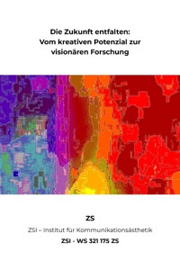 Die Zukunft entfalten: Vom kreativen Potenzial zur visionären Forschung - ZSI - WS 321 175 ZS - ZS ZSI - ebook