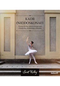 Kadr (nie)doskonały. Poznaj sekrety mistrza kompozycji i fotografuj, przełamując schematy - Kelby Scott - książka