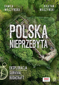 Polska nieprzebyta. Eksploracja, survival, bushcraft - Kajetan Wilczyński, Kamila Wilczyńska - książka