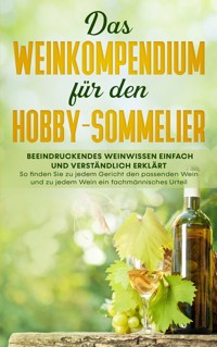 Das Weinkompendium für den Hobby-Sommelier: Beeindruckendes Weinwissen einfach und verständlich erklärt - So finden Sie zu jedem Gericht den passenden Wein und zu jedem Wein ein fachmännisches Urteil - Tobias Baumberger - ebook