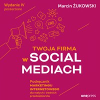 Twoja firma w social mediach. Podręcznik marketingu internetowego dla małych i średnich przedsiębiorstw. Wydanie IV poszerzone - Marcin Żukowski - audiobook