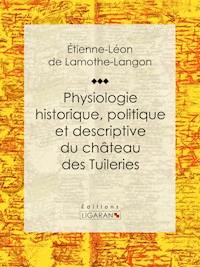 Physiologie historique, politique et descriptive du château des Tuileries - Ligaran - ebook
