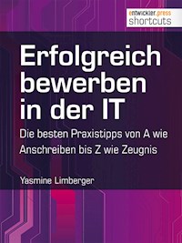 Erfolgreich bewerben in der IT - die besten Praxistipps von A wie (Anschreiben) bis Z (wie Zeugnis) - Yasmine Limberger - ebook