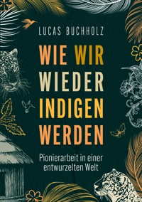 Wie wir wieder indigen werden - Lucas Buchholz - ebook