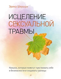 Исцеление сексуальной травмы. Навыки, которые помогут чувствовать себя в безопасности и создавать границы - Shershun Erika - ebook