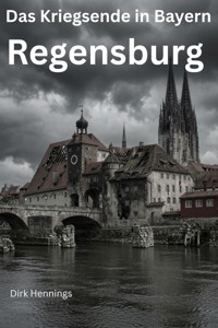 Das Kriegsende in Bayern - REGENSBURG - Dirk Hennings - ebook