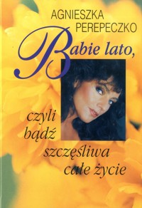 Babie lato, czyli bądź szczęśliwa całe życie - Agnieszka Perepeczko - ebook