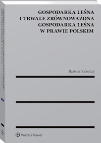 Gospodarka leśna i trwale zrównoważona gospodarka leśna w prawie polskim - Bartosz Rakoczy - książka