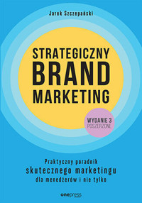 Strategiczny brand marketing. Praktyczny poradnik skutecznego marketingu dla menedżerów i nie tylko - Jarek Szczepański - książka