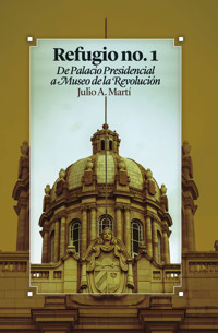 Refugio no. 1 De Palacio Presidencial a Museo de la Revolución - Julio A. Martí Lambert - ebook