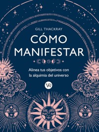 Cómo manifestar : Alinea tus objetivos con la alquimia del universo - Thackray Gill - ebook