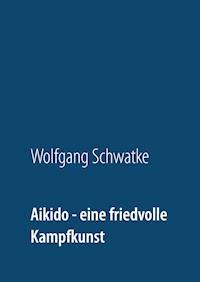 Aikido - eine friedvolle Kampfkunst - Schwatke Wolfgang - ebook