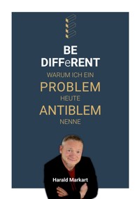 BE DIFFeRENT - Warum ich ein Poblem heute Antiblem nenne - Harald Markart - ebook