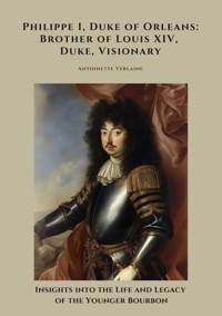 Philippe I, Duke of Orleans: Brother of Louis XIV, Duke, Visionary - Antoinette Verlaine - ebook