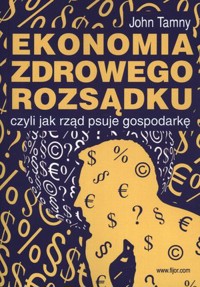 Ekonomia zdrowego rozsądku, czyli jak rząd psuje gospodarkę - John Tamny - książka