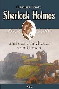 Sherlock Holmes und das Ungeheuer von Ulmen - Franziska Franke - ebook