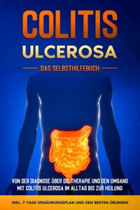 Colitis ulcerosa - Das Selbsthilfebuch: Von der Diagnose über die Therapie und den Umgang mit Colitis ulcerosa im Alltag bis zur Heilung - inkl. 7-Tage-Ernährungsplan und den besten Übungen - Maria Baumfink - ebook
