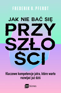 Jak nie bać się przyszłości. Kluczowe kompetencje jutra, które warto rozwijać już dziś - Frederik G. Pferdt - ebook + książka